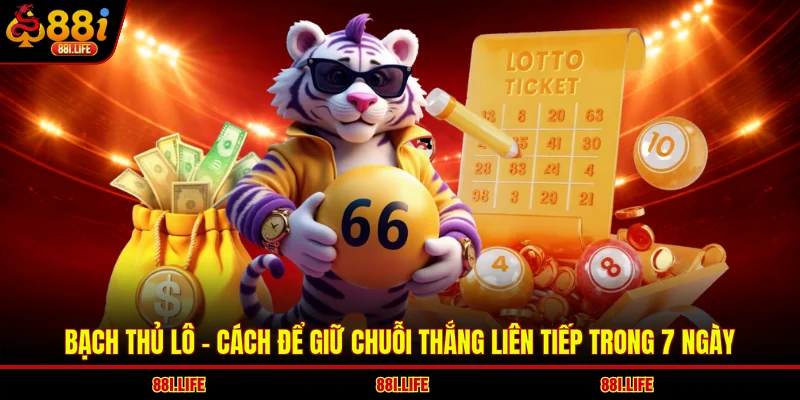 Bạch Thủ Lô - Cách Để Giữ Chuỗi Thắng Liên Tiếp Trong 7 Ngày